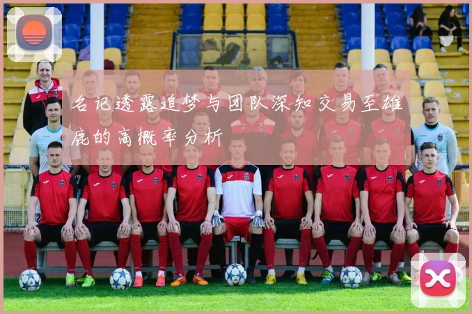 名记透露追梦与团队深知交易至雄鹿的高概率分析