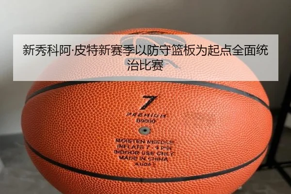新秀科阿·皮特新赛季以防守篮板为起点全面统治比赛(yaxin)